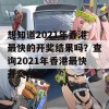 想知道2021年香港最快的开奖结果吗？查询2021年香港最快开奖结果