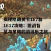 揭秘隐藏关卡167和1617攻略：挑战智慧与策略的消消乐之旅