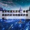 赢彩吧图文资讯，来看最新的彩讯和精彩内容吧！