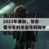 澳门6合和彩开奖号码2023年最新，带你看今年的幸运号码和中奖秘笈！