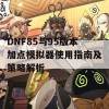 DNF85与95版本加点模拟器使用指南及策略解析