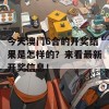 今天澳门6合的开奖结果是怎样的？来看最新开奖信息！