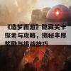 《造梦西游》隐藏关卡探索与攻略，揭秘丰厚奖励与挑战技巧