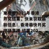 来看看2021年香港开奖结果，快来获取最新信息！香港最快开奖现场直播 结果2021