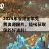 2024年香港全年免费资源图片，轻松获取你的好资料！