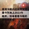 香港今晚六给彩开奖结果今天晚上2023今晚开，快来看看今晚的开奖结果吧！