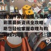 香港神算子论坛与福利彩票最新资讯全攻略，助您轻松掌握命理与购彩技巧