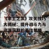 《率土之滨》攻关技巧大揭秘：提升战斗力与资源获取的最佳策略