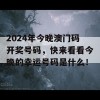 2024年今晚澳门码开奖号码，快来看看今晚的幸运号码是什么！