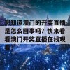 想知道澳门的开奖直播是怎么回事吗？快来看看澳门开奖直播在线观看！