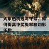 大乐透机选与守号，如何提高中奖概率和购彩乐趣