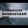 青岛西海岸2023年最新发展动态与未来规划解析