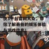 快3平台官网大众，带你了解最新的娱乐体验与游戏信息！