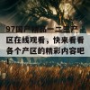 97国产精品一二三产区在线观看，快来看看各个产区的精彩内容吧！