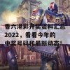 香六港彩开奖资料汇总2022，看看今年的中奖号码和最新动态！