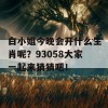 白小姐今晚会开什么生肖呢？93058大家一起来猜猜吧！