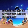 女机械无法打出伤害？探讨游戏角色与技能影响的解决方案