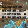 2024澳门开奖结果历史开奖记录，回顾一下以前的开奖情况，看看有没有值得关注的变化！