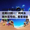 2024香港历史开奖结果63期一：揭晓本期开奖号码，看看谁能中大奖！