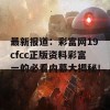 最新报道：彩富网19cfcc正版资料彩富一的必看内幕大揭秘！