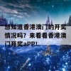 想知道香港澳门的开奖情况吗？来看看香港澳门开奖aPP！