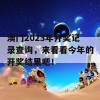 澳门2023年开奖记录查询，来看看今年的开奖结果吧！