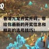 香港九龙开奖开码，带给你最新的开奖信息和精彩的选号技巧！