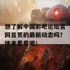 想了解中国彩吧论坛官网首页的最新动态吗？快来看看吧！