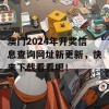 澳门2024年开奖信息查询网址新更新，快来下载看看吧！