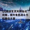 QQ西游玄灵天师加点攻略，提升角色战斗力的最佳方案