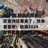 2024年新澳彩票开奖查询结果来了，快来看看吧！新澳2024年开奖记录查询结果