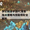 梦幻西游手游FC角色加点策略与技能搭配全解析