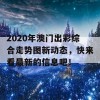 2020年澳门出彩综合走势图新动态，快来看最新的信息吧！