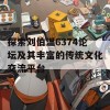 探索刘伯温6374论坛及其丰富的传统文化交流平台