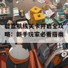 碧蓝航线关卡开启全攻略：新手玩家必看指南！