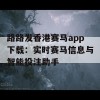 路路发香港赛马app下载：实时赛马信息与智能投注助手