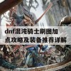 dnf混沌骑士刷图加点攻略及装备推荐详解