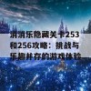 消消乐隐藏关卡253和256攻略：挑战与乐趣并存的游戏体验