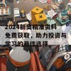 2024新奥精准资料免费获取，助力投资与学习的最佳选择