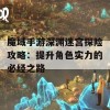 魔域手游深渊迷宫探险攻略：提升角色实力的必经之路