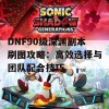 DNF90级深渊副本刷图攻略：高效选择与团队配合技巧