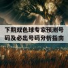 下期双色球专家预测号码及必出号码分析指南