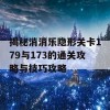 揭秘消消乐隐形关卡179与173的通关攻略与技巧攻略