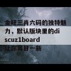 金旺三肖六码的独特魅力，默认版块里的discuz1board让你耳目一新