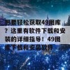 想要轻松获取49图库？这里有软件下载和安装的详细指导！49图库下载和安装软件