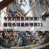 今天的双色球预测！知瞳双色球最新预测230106