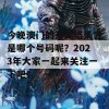 今晚澳门的开奖结果会是哪个号码呢？2023年大家一起来关注一下吧！