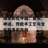 探索彩虹中国：音乐、神话、传统手工艺与文化的多彩交融