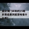 最近澳门彩民的15期彩票结果到底意味着什么呢？