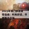 2021年澳门旅游穿搭指南：时尚舒适，尽享魅力之旅